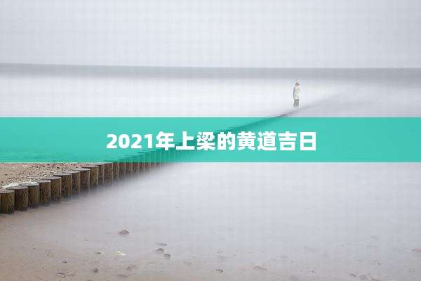 2021年上梁的黄道吉日