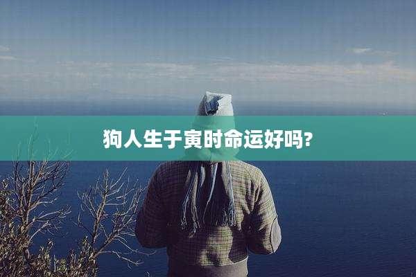 狗人生于寅时命运好吗?