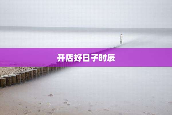 开店好日子时辰
