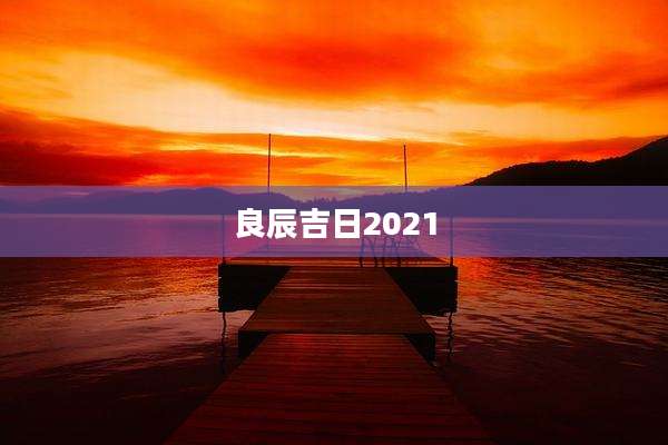 良辰吉日2021