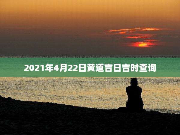 2021年4月22日黄道吉日吉时查询