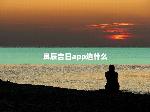 良辰吉日app选什么