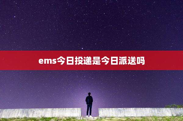 ems今日投递是今日派送吗