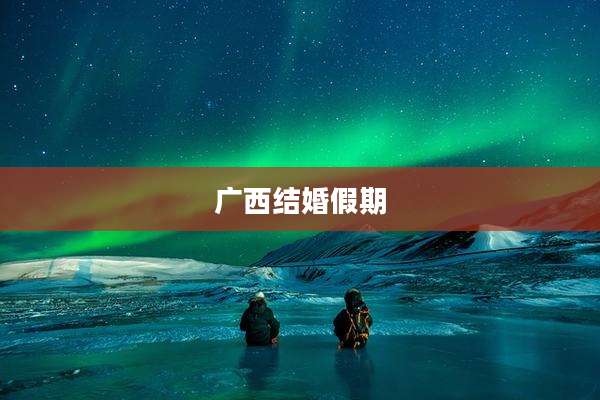 广西结婚假期
