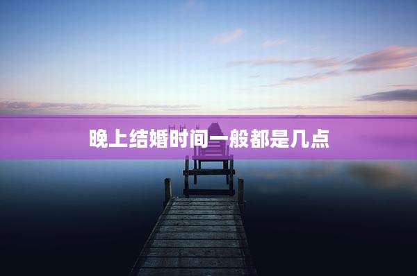 晚上结婚时间一般都是几点