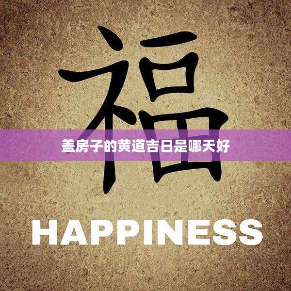 盖房子的黄道吉日是哪天好