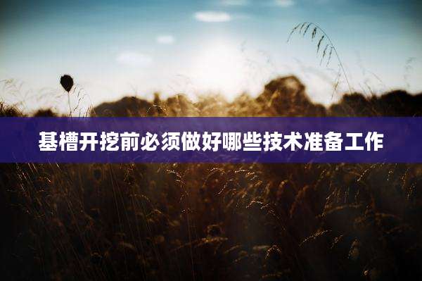 基槽开挖前必须做好哪些技术准备工作