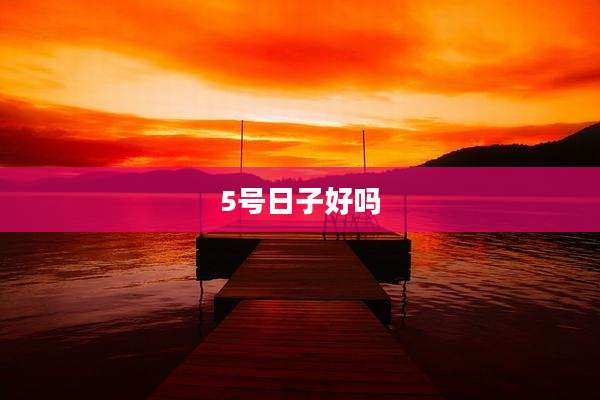 5号日子好吗