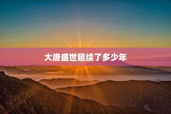 大唐盛世延续了多少年