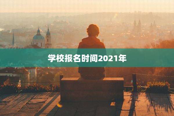 学校报名时间2021年