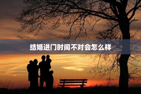 结婚进门时间不对会怎么样