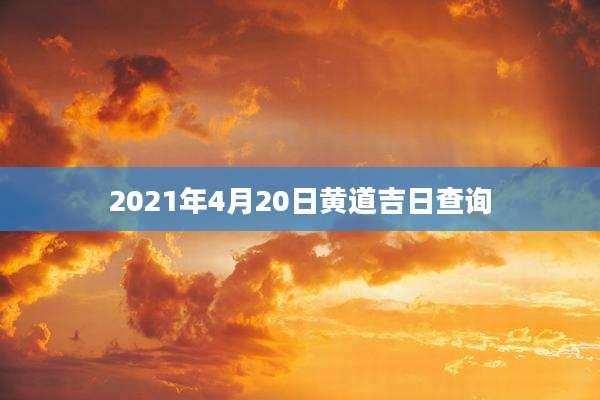 2021年4月20日黄道吉日查询
