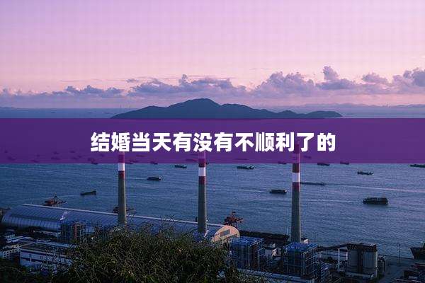 结婚当天有没有不顺利了的