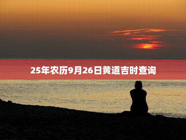 25年农历9月26日黄道吉时查询