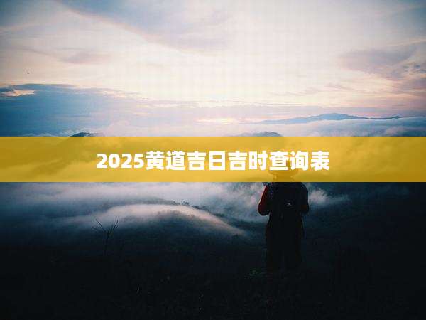 2025黄道吉日吉时查询表