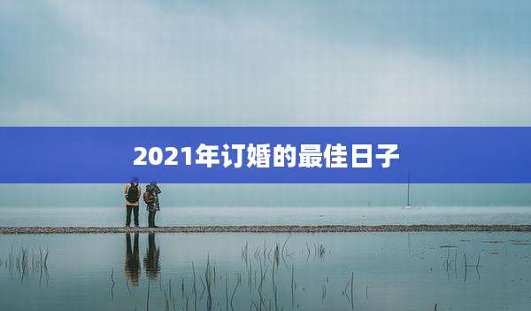 2021年订婚的最佳日子