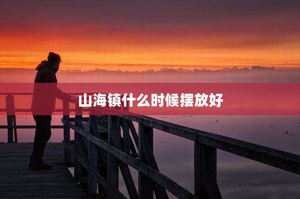 山海镇什么时候摆放好