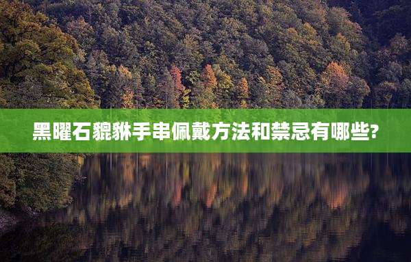 黑曜石貔貅手串佩戴方法和禁忌有哪些?