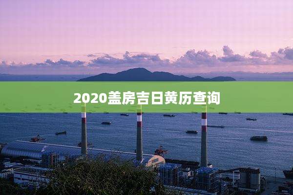 2020盖房吉日黄历查询