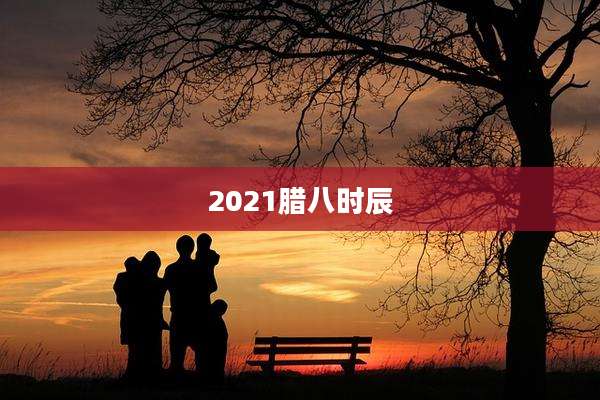 2021腊八时辰