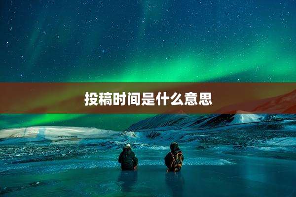 投稿时间是什么意思