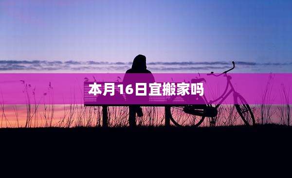本月16日宜搬家吗