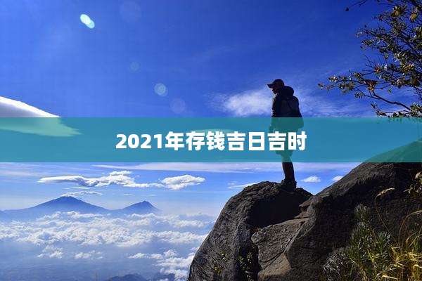 2021年存钱吉日吉时