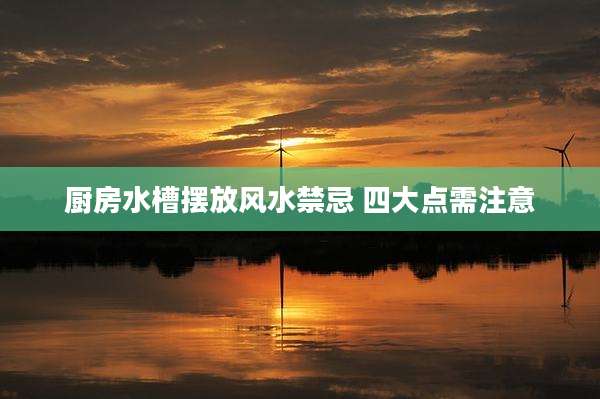 厨房水槽摆放风水禁忌 四大点需注意