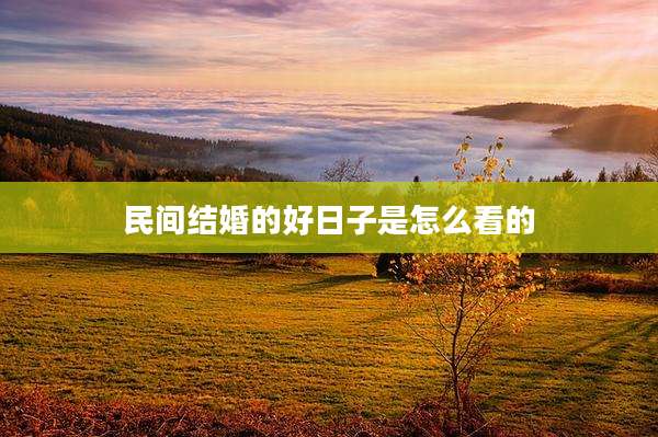 民间结婚的好日子是怎么看的