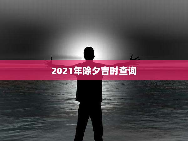 2021年除夕吉时查询