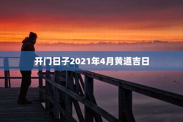 开门日子2021年4月黄道吉日