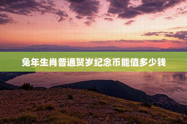 兔年生肖普通贺岁纪念币能值多少钱
