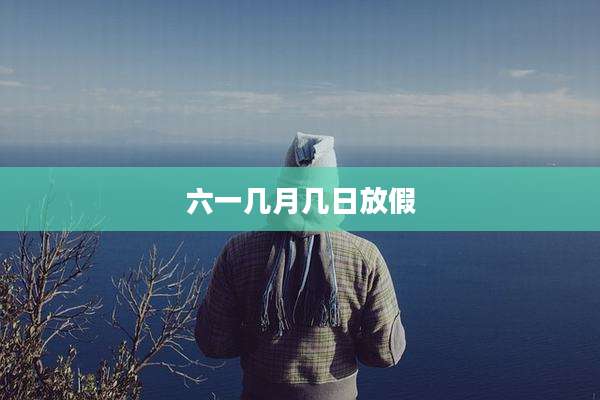 六一几月几日放假