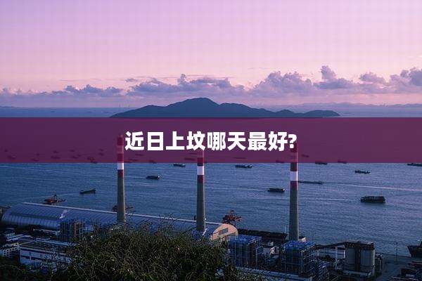 近日上坟哪天最好?