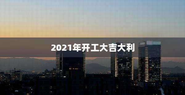 2021年开工大吉大利