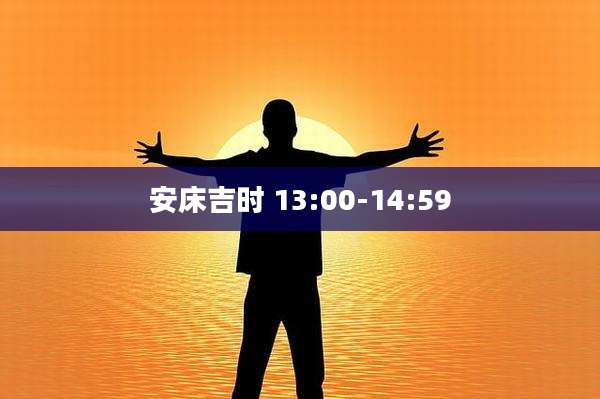 安床吉时 13:00-14:59
