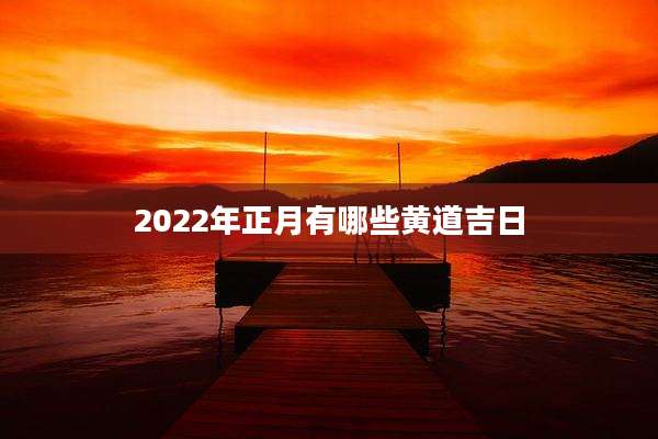 2022年正月有哪些黄道吉日