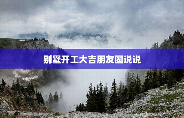 别墅开工大吉朋友圈说说