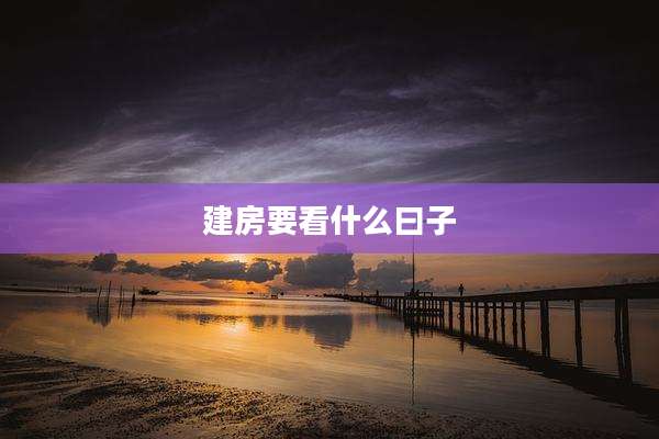建房要看什么曰子