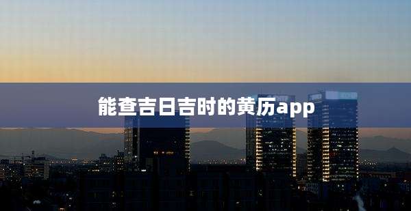 能查吉日吉时的黄历app