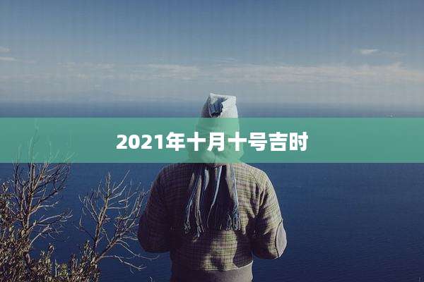 2021年十月十号吉时