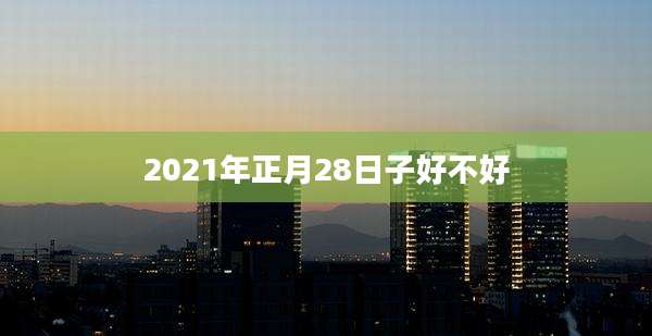 2021年正月28日子好不好