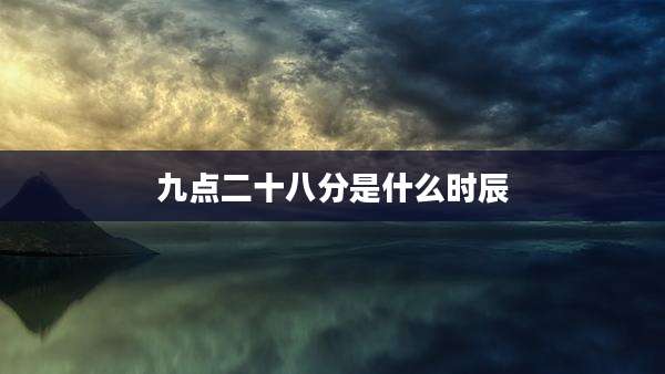 九点二十八分是什么时辰