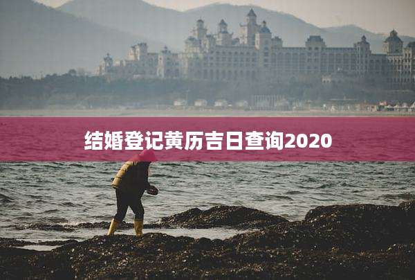 结婚登记黄历吉日查询2020