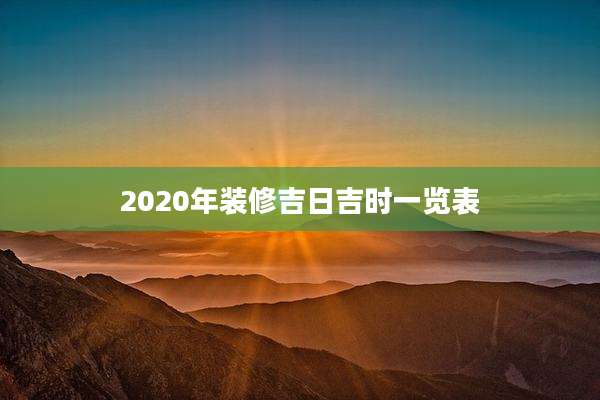 2020年装修吉日吉时一览表