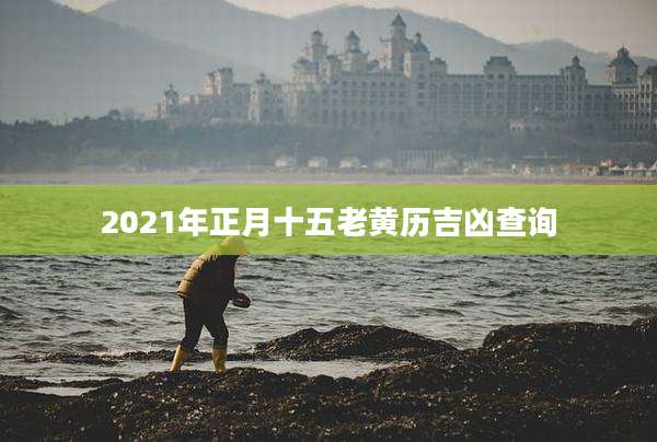 2021年正月十五老黄历吉凶查询