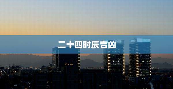 二十四时辰吉凶