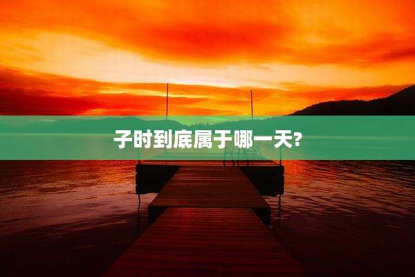 子时到底属于哪一天?