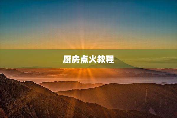 厨房点火教程