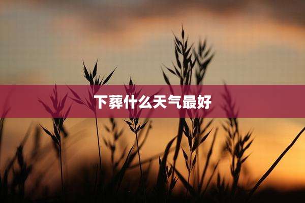 下葬什么天气最好